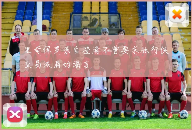里奇保罗亲自澄清不曾要求独行侠交易浓眉的谣言