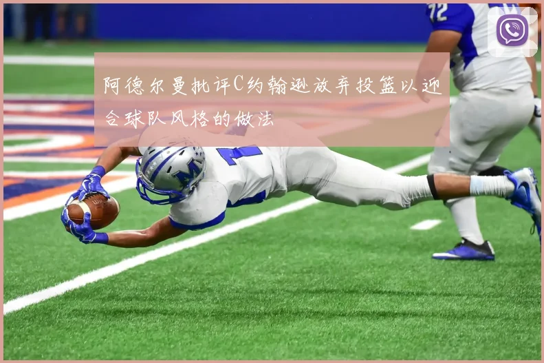 阿德尔曼批评C约翰逊放弃投篮以迎合球队风格的做法