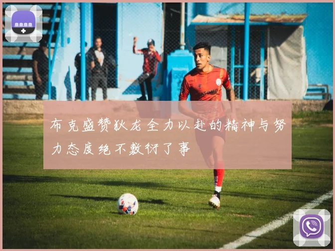 布克盛赞狄龙全力以赴的精神与努力态度绝不敷衍了事