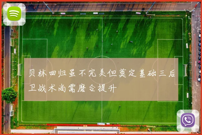 贝林回归虽不完美但奠定基础三后卫战术尚需磨合提升
