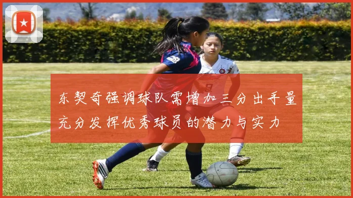 东契奇强调球队需增加三分出手量充分发挥优秀球员的潜力与实力