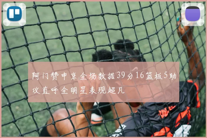 阿门赞申京全场数据39分16篮板5助攻直呼全明星表现超凡