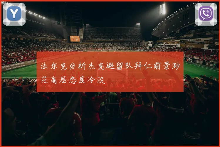 法尔克分析杰克逊留队拜仁前景渺茫高层态度冷淡