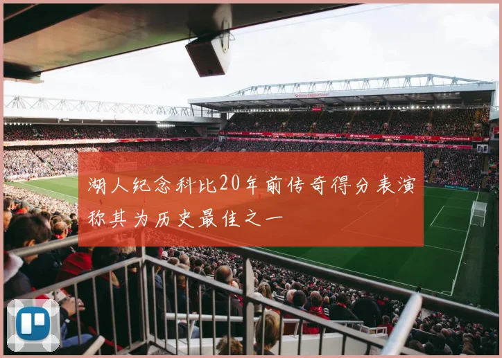 湖人纪念科比20年前传奇得分表演称其为历史最佳之一