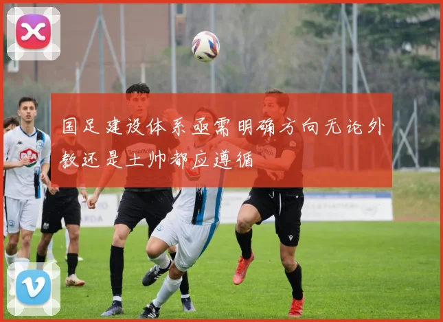 国足建设体系亟需明确方向无论外教还是土帅都应遵循