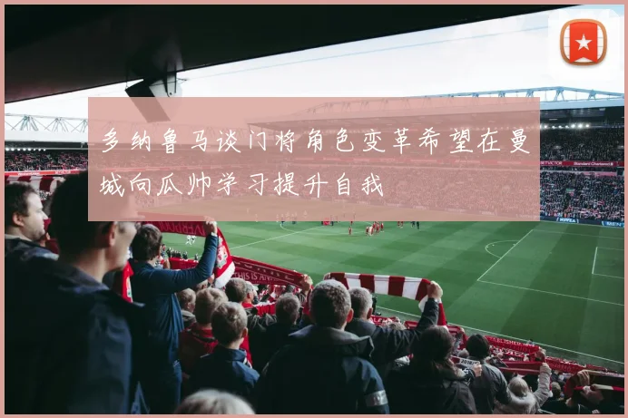 多纳鲁马谈门将角色变革希望在曼城向瓜帅学习提升自我