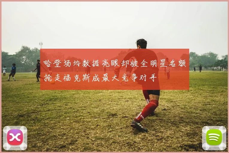 哈登场均数据亮眼却被全明星名额抢走福克斯成最大竞争对手