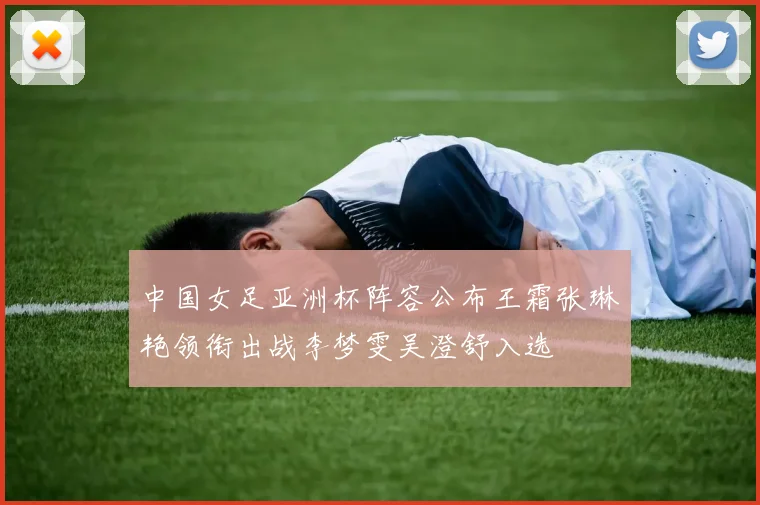 中国女足亚洲杯阵容公布王霜张琳艳领衔出战李梦雯吴澄舒入选
