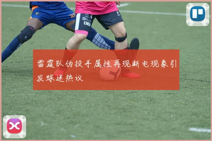 雷霆队伪投手属性再现断电现象引发球迷热议
