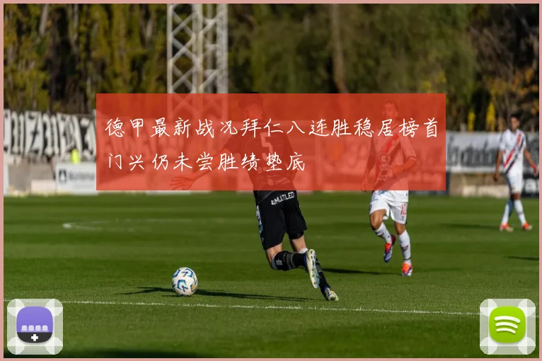 德甲最新战况拜仁八连胜稳居榜首门兴仍未尝胜绩垫底