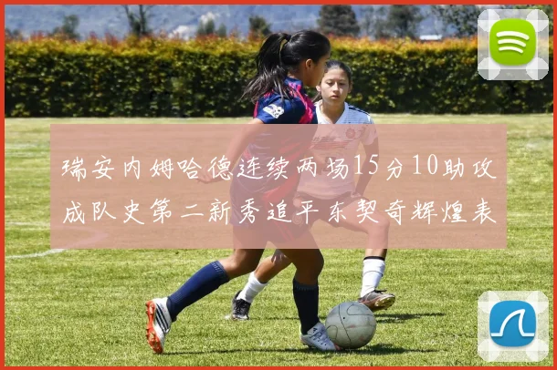 瑞安内姆哈德连续两场15分10助攻成队史第二新秀追平东契奇辉煌表现