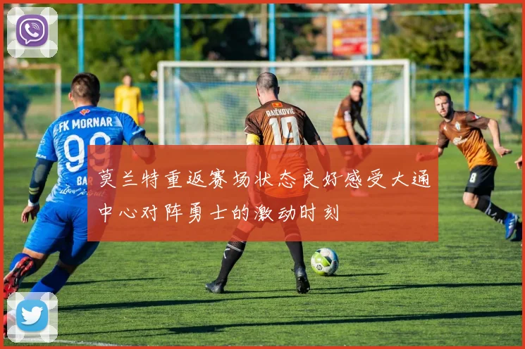 莫兰特重返赛场状态良好感受大通中心对阵勇士的激动时刻