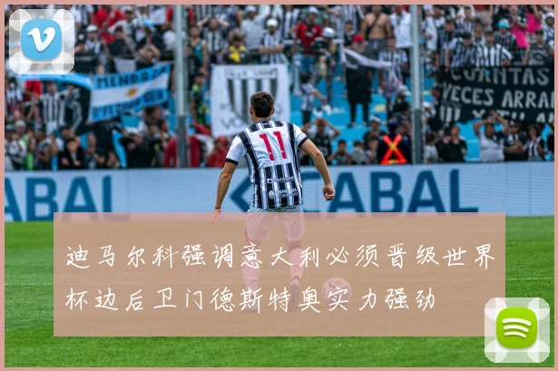 迪马尔科强调意大利必须晋级世界杯边后卫门德斯特奥实力强劲